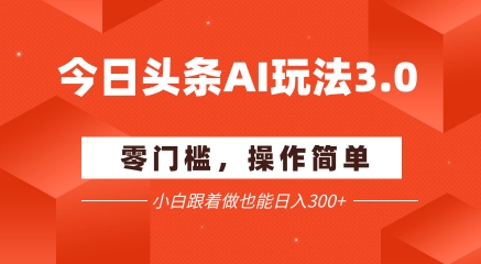 今日头条爆文玩法3.0  配合AI工具轻松矩阵    小白也能日入3张+-鸿洪资源网