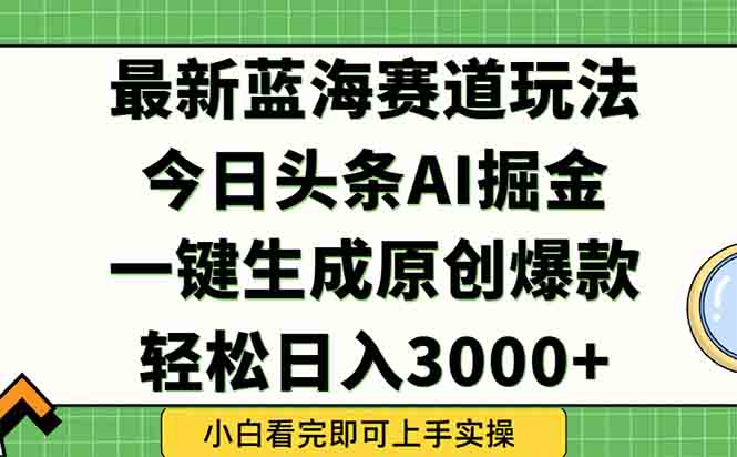 今日头条2025年最新蓝海玩法，一键生成爆款，轻松实现矩阵日入3000+-鸿洪资源网