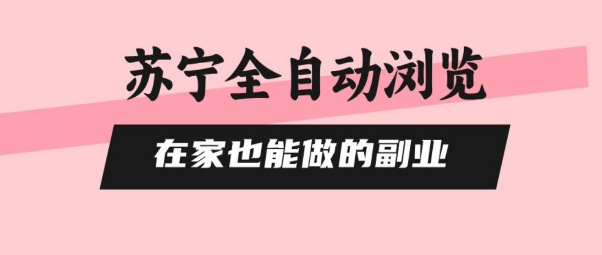 苏宁全自动浏览，在家也能做的副业，无需人工，0风控，单机日入5张+，直接矩阵开干【揭秘】-鸿洪资源网