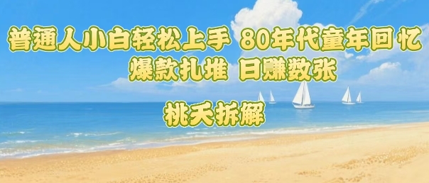普通人小白轻松上手 80年代童年回忆杀，爆款扎堆，日入数张-鸿洪资源网