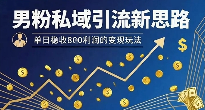 男粉私域引流新思路，单日稳收8张利润的变现玩法-鸿洪资源网