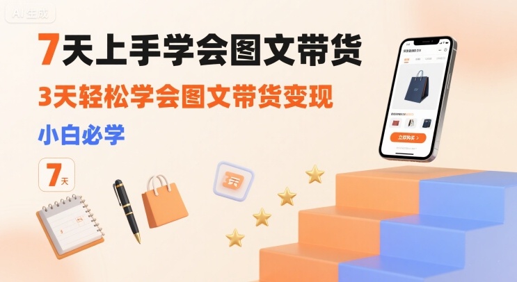 7天上手学会图文带货，3天轻松学会图文带货变现，小白必学-鸿洪资源网
