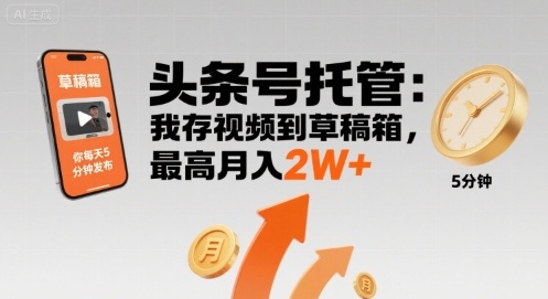 【头条号托管 】我存视频到草稿箱，你每天5分钟发布，最高月入2W+【揭秘】-鸿洪资源网