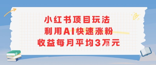小红书商单项目新玩法，利用AI快速涨粉收益每月平均3W-鸿洪资源网