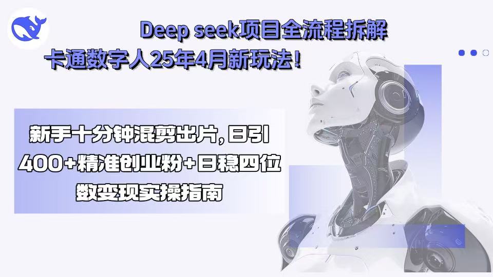 Deep seek项目全流程拆解+卡通数字人25年4月新玩法！新手十分钟混剪出…-鸿洪资源网