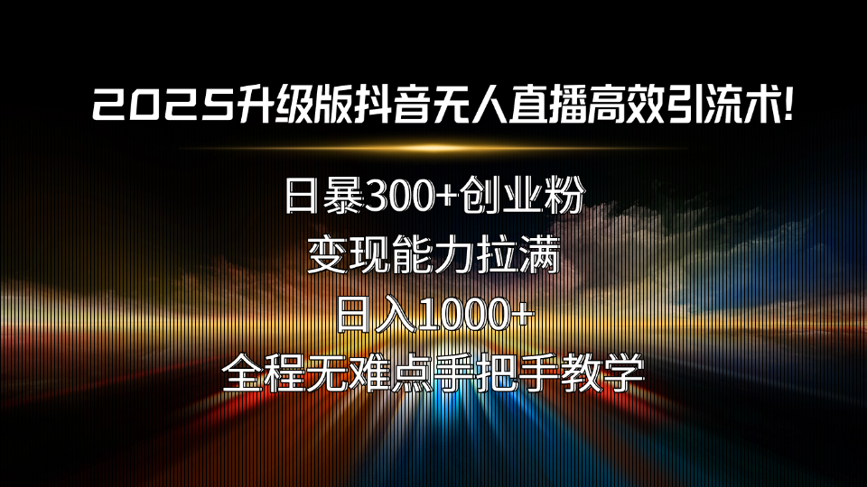 2025升级版抖音无人直播高效引流术！日暴300+创业粉，变现能力拉满，日…-鸿洪资源网