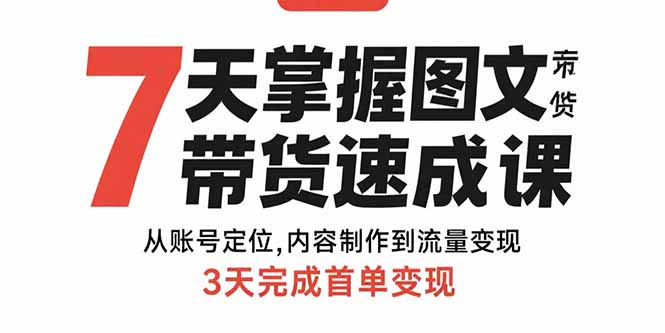 7天掌握图文带货速成课：从账号定位,内容制作到流量变现,3天完成首单变现-鸿洪资源网