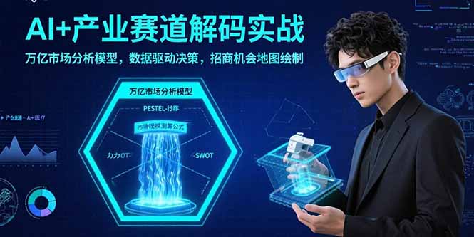 AI+产业赛道解码实战：万亿市场分析模型，数据驱动决策，招商机会地图绘制-鸿洪资源网
