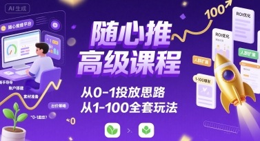 随心推高级课程，从0-1投放思路，也有从1-100的全套玩法-鸿洪资源网