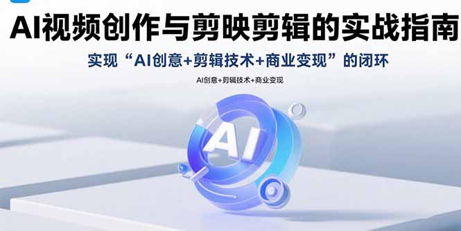 AI视频创作与剪映剪辑的实战指南，实现AI创意+剪辑技术+商业变现的闭环-鸿洪资源网