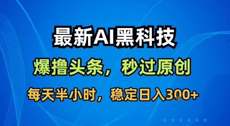 最新AI黑科技软件撸头条搬运，无需任何指令，秒过原创，每天半小时，稳定日入3张【揭秘】-鸿洪资源网