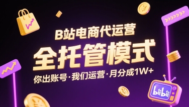 B站电商代运营，全托管模式，你出账号，我们来运营，每月分成1W+【揭秘】-鸿洪资源网