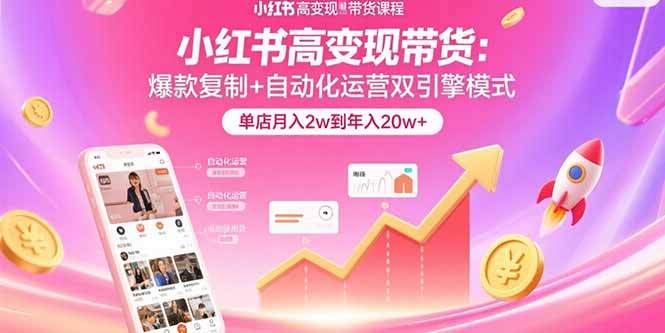 小红书高变现带货：爆款复制+自动化运营双引擎模式  单店月入2w到年入20w+-鸿洪资源网