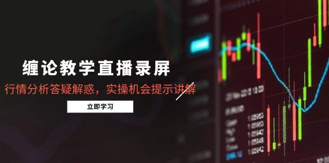 缠论教学直播录屏，行情分析答疑解惑，实操机会提示讲解(更新8月-鸿洪资源网