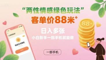 两性情感绿色玩法，客单价88米 日入多张，小白新手一部手机就能做-鸿洪资源网