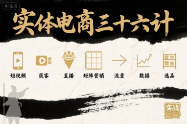 实体电商三十六计，短视频-获客-直播-矩阵营销-流量-数据-选品-鸿洪资源网