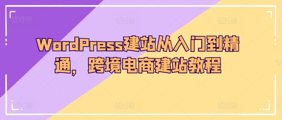WordPress建站从入门到精通，跨境电商建站教程-鸿洪资源网