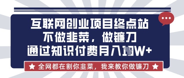 互联网创业尽头-不做韭菜，做镰刀，通过知识付费月入10个【揭秘】-鸿洪资源网