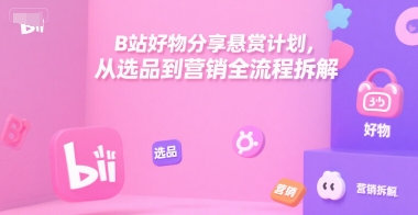 B站好物分享悬赏计划，从选品到营销全流程拆解-鸿洪资源网