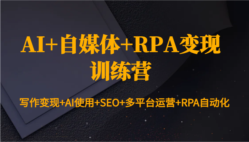 AI+自媒体+RPA变现训练营：写作变现+AI使用+SEO+多平台运营+RPA自动化-鸿洪资源网