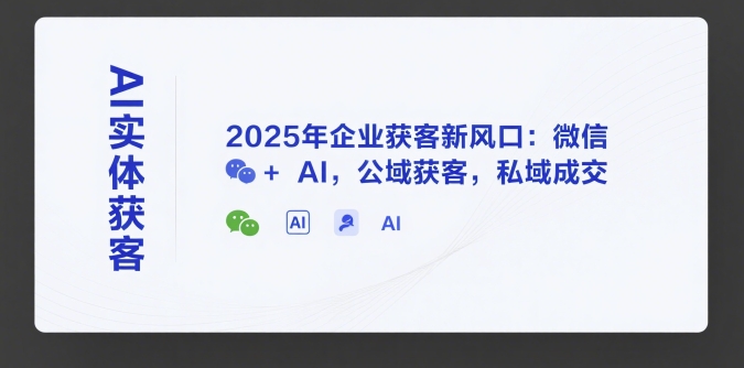 AI实体获客，2025年企业获客新风口：微信+ AI，公域获客，私域成交-鸿洪资源网