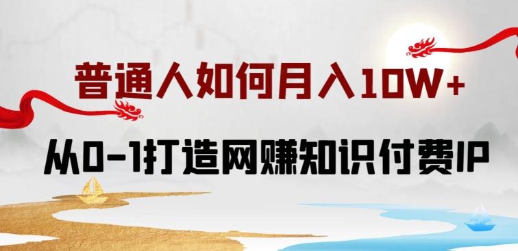 普通人如何打造知识付费IP月入10W+，从0-1打造网赚知识付费IP，小白喂饭级教程【揭秘】-鸿洪资源网