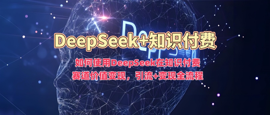 如何使用DeepSeek在知识付费赛道价值变现，引流+变现全流程-鸿洪资源网