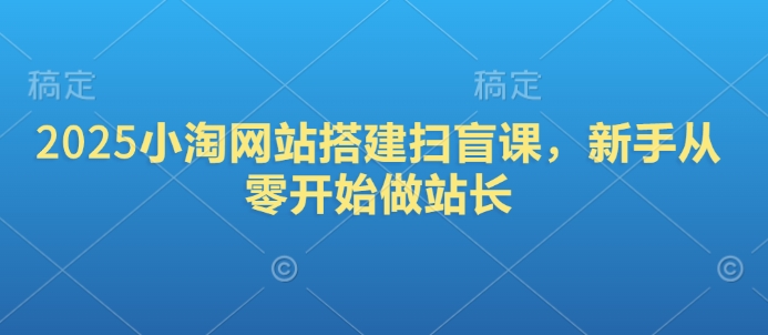 2025小淘网站搭建扫盲课，新手从零开始做站长-鸿洪资源网