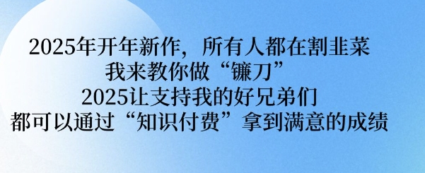 2025年开年新作，所有人都在割韭菜，我来教你做“镰刀” 2025让支持我的好兄弟们都可以通过“知识付费”拿到满意的成绩【揭秘】-鸿洪资源网