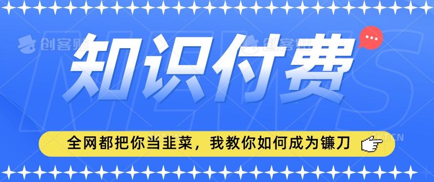 2024最新知识付费项目，小白也能轻松入局，全网都在教你做项目，我教你做镰刀【揭秘】-鸿洪资源网
