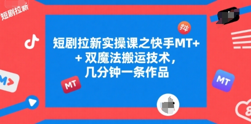 短剧拉新实操课之快手MT+双魔法搬运技术，几分钟一条作品-鸿洪资源网