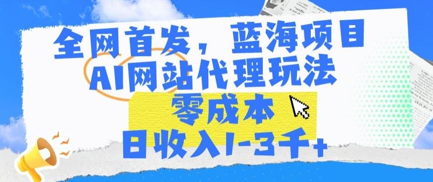 全网首发，蓝海项目，AI网站代理玩法，零成本日收入1-3千+【揭秘】-鸿洪资源网