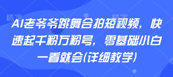 AI老爷爷跳舞合拍短视频，快速起千粉万粉号，零基础小白一看就会(详细教学)-鸿洪资源网