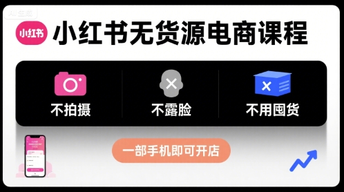 小红书无货源电商课程，不拍摄不露脸不用囤货，一部手机即可开店-鸿洪资源网