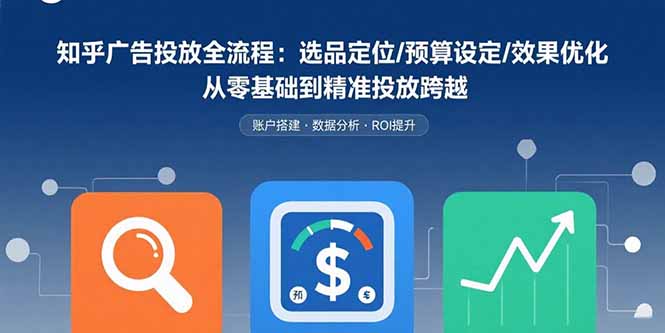 知乎广告投放全流程：选品定位/预算设定/效果优化 从零基础到精准投放跨越-鸿洪资源网