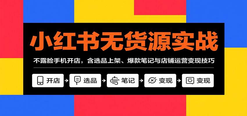 小红书无货源实战，不露脸手机开店，含选品上架、爆款笔记与店铺运营变现技巧-鸿洪资源网