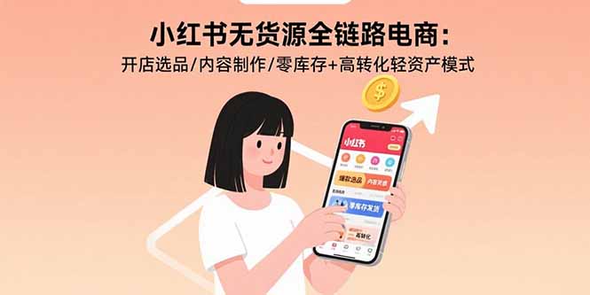 小红书无货源全链路电商：开店选品/内容制作/零库存+高转化轻资产模式-鸿洪资源网