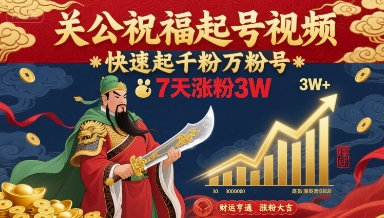 关公祝福起号视频，快速起千粉万粉号，7天涨粉3W-鸿洪资源网