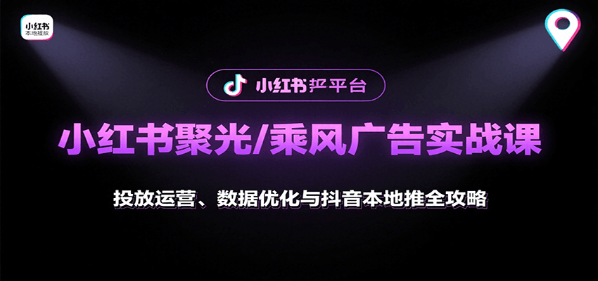 小红书聚光/乘风广告实战课：投放运营、数据优化与抖音本地推全攻略-鸿洪资源网