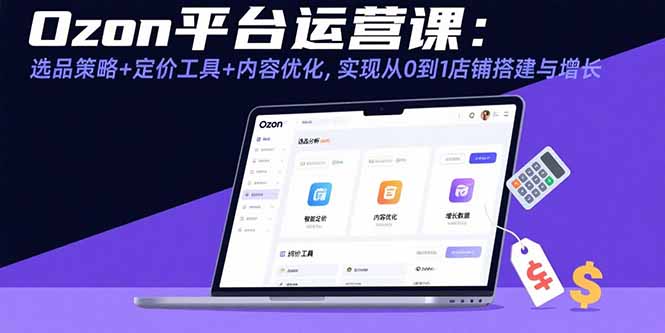 Ozon平台运营课：选品策略+定价工具+内容优化，实现从0到1店铺搭建与增长-鸿洪资源网