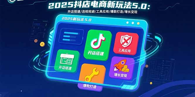 2025抖店电商新玩法5.0：开店搭建/违规规避/工具应用,快速掌握基础运营…-鸿洪资源网