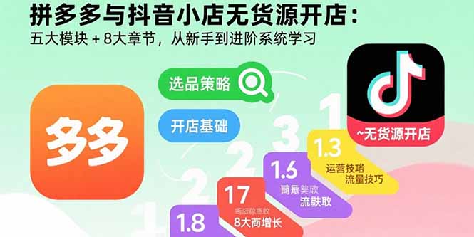 拼多多与抖音小店无货源开店：五大模块+8大章节，从新手到进阶系统学习-鸿洪资源网