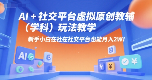 AI+小红书虚拟原创教辅(学科)玩法教学，新手小白在小红书也能月入2W(更新)-鸿洪资源网