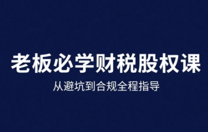 25年企业财税与股权实战课，从避坑到合规全程指导-鸿洪资源网