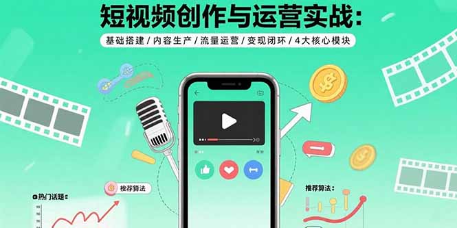 短视频创作与运营实战：基础搭建/内容生产/流量运营/变现闭环/4大核心模块-鸿洪资源网