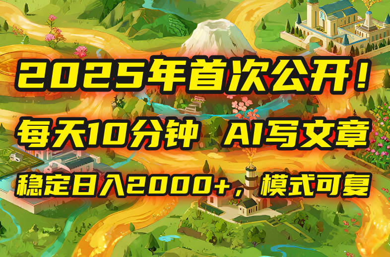 2025年8月首次公开，每天10分钟，用AI写文章，稳定日入2000+，模式可复…-鸿洪资源网