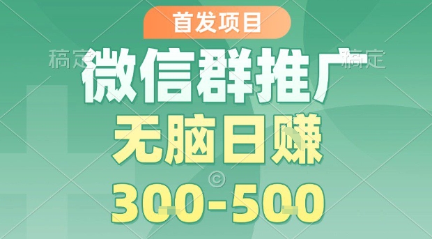 首发项目，微信群推广，一天15单，每单利润10米，无脑日入3-5张【揭秘】-鸿洪资源网