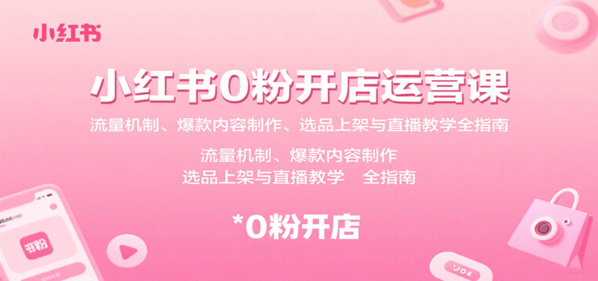 小红书0粉开店运营课：流量机制、爆款内容制作、选品上架与直播教学全指南-鸿洪资源网