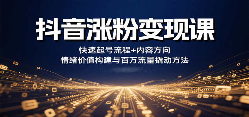 抖音涨粉变现课，快速起号流程+内容方向+情绪价值构建与百万流量撬动方法-鸿洪资源网