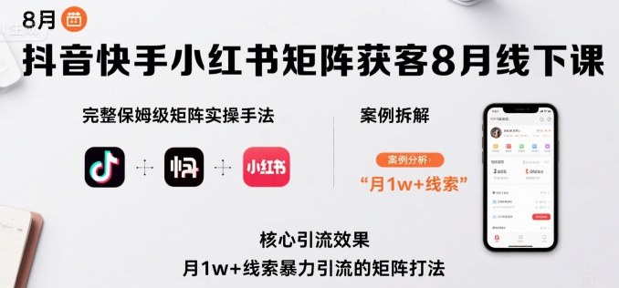 抖音快手小红书矩阵获客8月线下课，完整保姆级矩阵实操手法与案例拆解，月1w+线索暴力引流的矩阵打法-鸿洪资源网